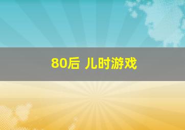 80后 儿时游戏